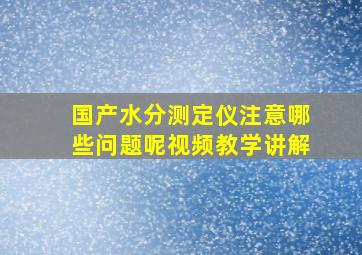 国产水分测定仪注意哪些问题呢视频教学讲解