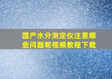 国产水分测定仪注意哪些问题呢视频教程下载