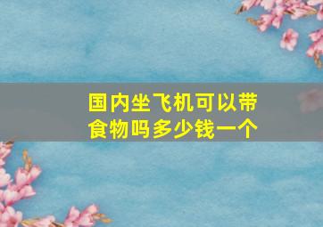 国内坐飞机可以带食物吗多少钱一个