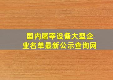 国内屠宰设备大型企业名单最新公示查询网