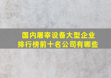 国内屠宰设备大型企业排行榜前十名公司有哪些