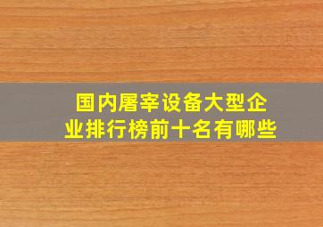 国内屠宰设备大型企业排行榜前十名有哪些