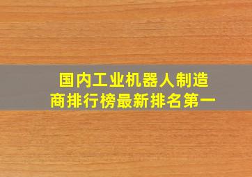 国内工业机器人制造商排行榜最新排名第一