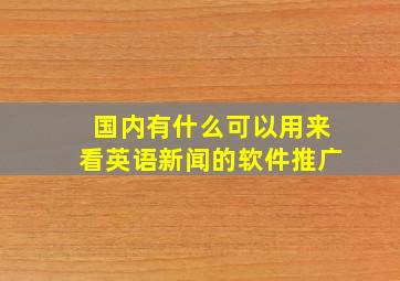 国内有什么可以用来看英语新闻的软件推广