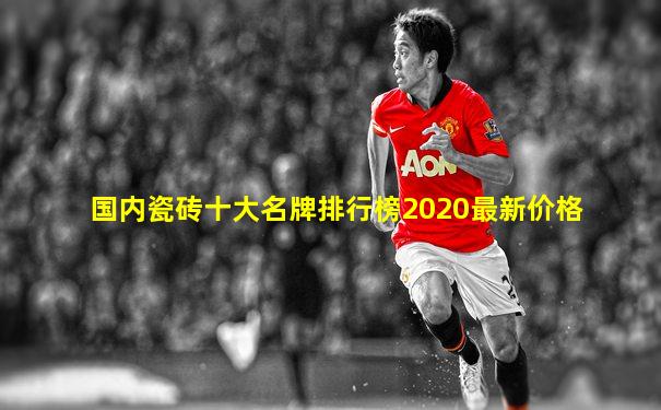 国内瓷砖十大名牌排行榜2020最新价格