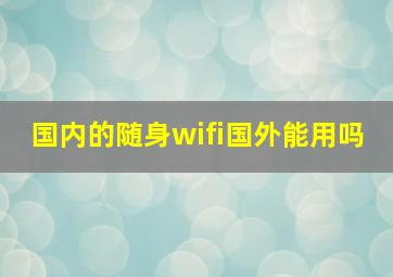 国内的随身wifi国外能用吗