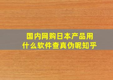 国内网购日本产品用什么软件查真伪呢知乎