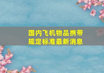 国内飞机物品携带规定标准最新消息