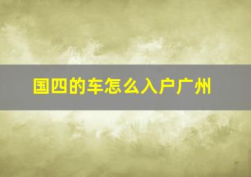 国四的车怎么入户广州