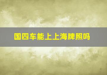 国四车能上上海牌照吗