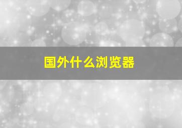 国外什么浏览器