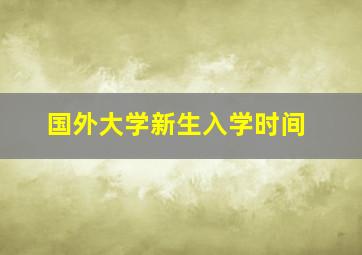 国外大学新生入学时间