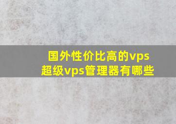 国外性价比高的vps超级vps管理器有哪些