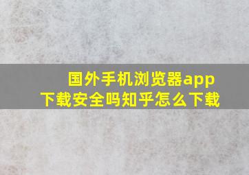 国外手机浏览器app下载安全吗知乎怎么下载