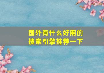 国外有什么好用的搜索引擎推荐一下