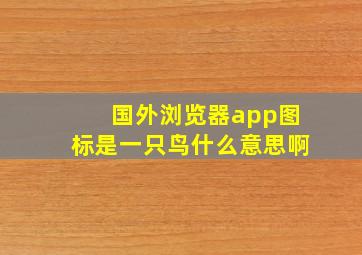 国外浏览器app图标是一只鸟什么意思啊