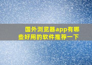 国外浏览器app有哪些好用的软件推荐一下