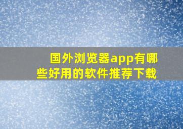 国外浏览器app有哪些好用的软件推荐下载