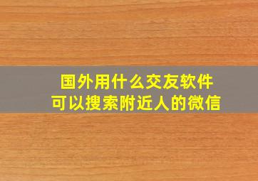 国外用什么交友软件可以搜索附近人的微信