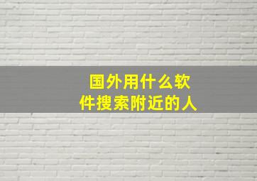 国外用什么软件搜索附近的人