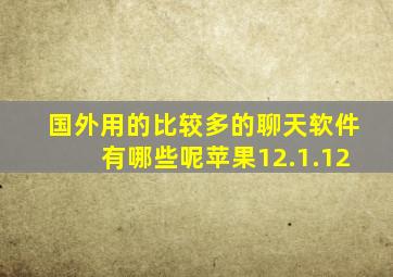 国外用的比较多的聊天软件有哪些呢苹果12.1.12