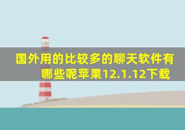 国外用的比较多的聊天软件有哪些呢苹果12.1.12下载