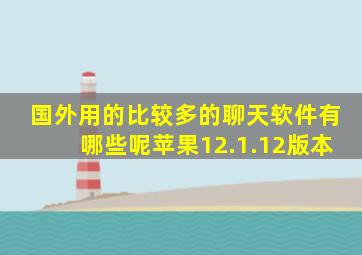 国外用的比较多的聊天软件有哪些呢苹果12.1.12版本