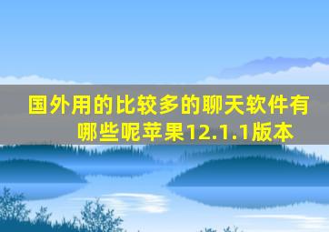 国外用的比较多的聊天软件有哪些呢苹果12.1.1版本