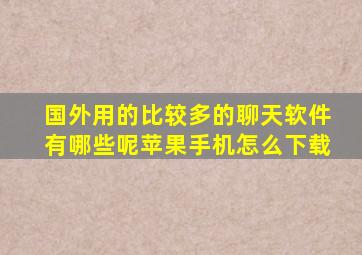 国外用的比较多的聊天软件有哪些呢苹果手机怎么下载