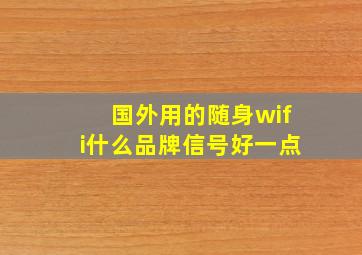 国外用的随身wifi什么品牌信号好一点