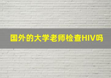 国外的大学老师检查HIV吗