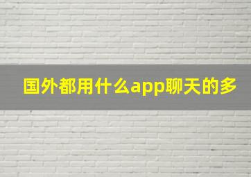 国外都用什么app聊天的多