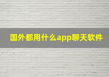 国外都用什么app聊天软件