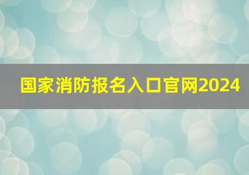 国家消防报名入口官网2024