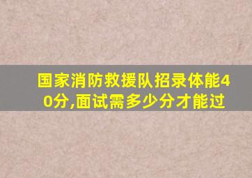 国家消防救援队招录体能40分,面试需多少分才能过