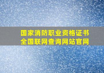 国家消防职业资格证书全国联网查询网站官网