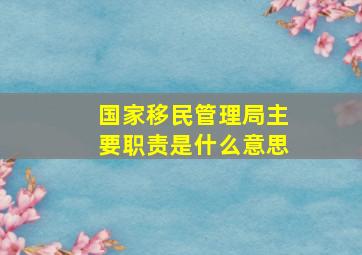 国家移民管理局主要职责是什么意思