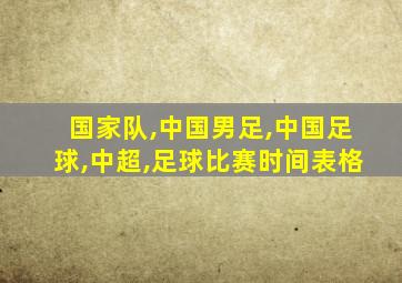 国家队,中国男足,中国足球,中超,足球比赛时间表格