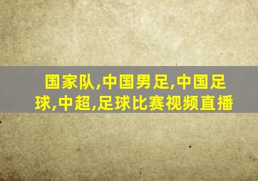 国家队,中国男足,中国足球,中超,足球比赛视频直播