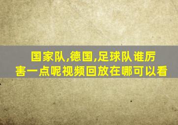 国家队,德国,足球队谁厉害一点呢视频回放在哪可以看