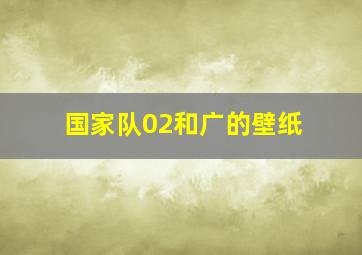 国家队02和广的壁纸