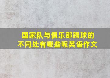 国家队与俱乐部踢球的不同处有哪些呢英语作文