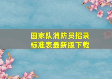 国家队消防员招录标准表最新版下载