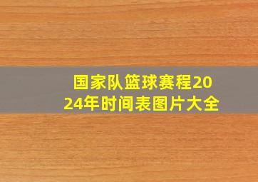 国家队篮球赛程2024年时间表图片大全