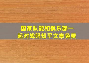 国家队能和俱乐部一起对战吗知乎文章免费