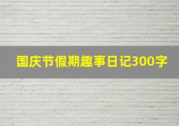 国庆节假期趣事日记300字