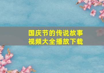 国庆节的传说故事视频大全播放下载