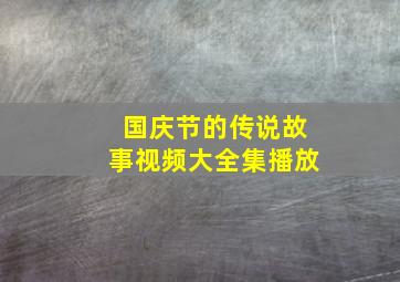 国庆节的传说故事视频大全集播放