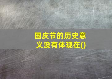 国庆节的历史意义没有体现在()