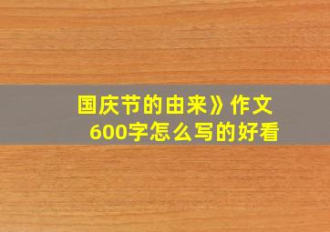 国庆节的由来》作文600字怎么写的好看